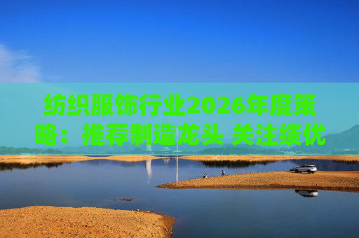 纺织服饰行业2026年度策略：推荐制造龙头 关注绩优品牌
