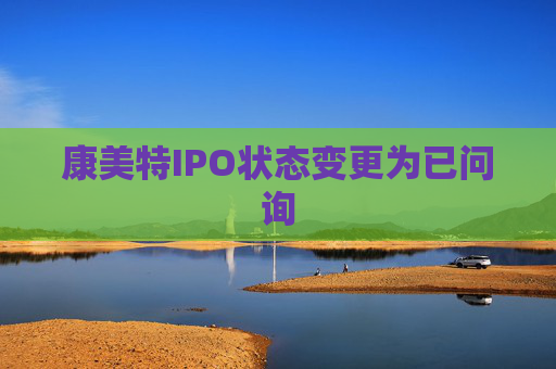 康美特IPO状态变更为已问询