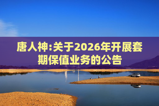 唐人神:关于2026年开展套期保值业务的公告