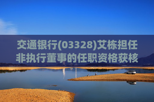 交通银行(03328)艾栋担任非执行董事的任职资格获核准  第1张