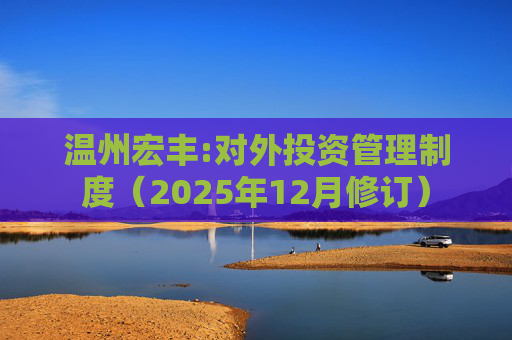 温州宏丰:对外投资管理制度（2025年12月修订）