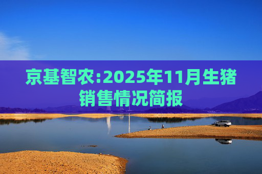 京基智农:2025年11月生猪销售情况简报