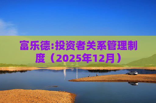 富乐德:投资者关系管理制度（2025年12月）