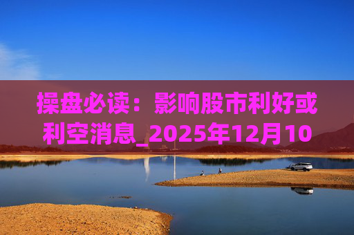 操盘必读:影响股市利好或利空消息_2025年12月10日_财经新闻