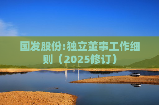 国发股份:独立董事工作细则（2025修订）  第1张
