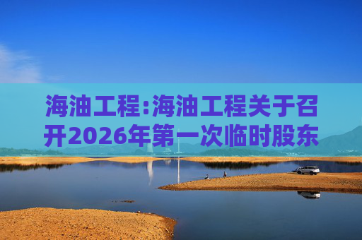 海油工程:海油工程关于召开2026年第一次临时股东会的通知