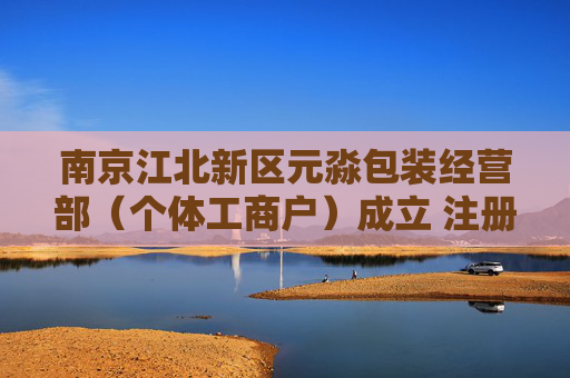 南京江北新区元淼包装经营部(个体工商户)成立 注册资本3万人民币