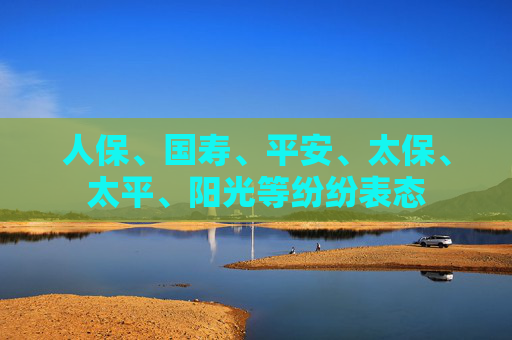 人保、国寿、平安、太保、太平、阳光等纷纷表态  第1张