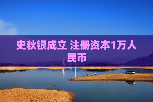 史秋银成立 注册资本1万人民币