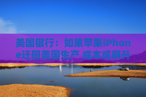 美国银行：如果苹果iPhone迁回美国生产 成本或飙升逾90%  第1张