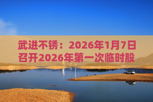 武进不锈：2026年1月7日召开2026年第一次临时股东会