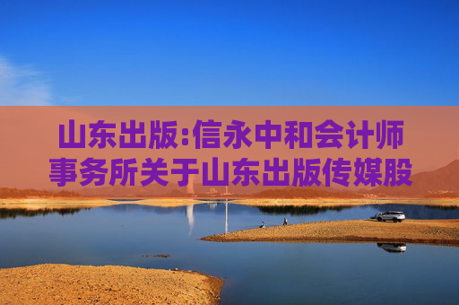 山东出版:信永中和会计师事务所关于山东出版传媒股份有限公司2024年度非经营性资金占用及其他关联资金往来的专项说明  第1张