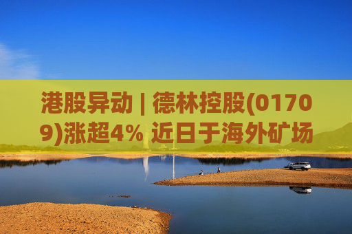 港股异动 | 德林控股(01709)涨超4% 近日于海外矿场部署高效挖矿硬件 加大扩展机构级比特币挖矿业务