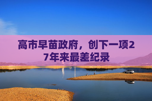 高市早苗政府,创下一项27年来最差纪录 第1张 高市早苗政府,创下一项27年来最差纪录 第1张