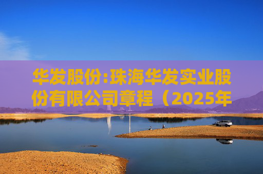 华发股份:珠海华发实业股份有限公司章程(2025年12月修订)