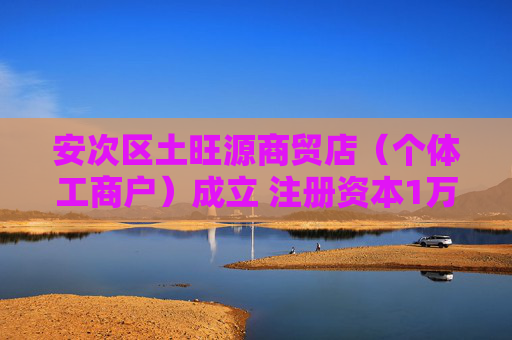 安次区土旺源商贸店（个体工商户）成立 注册资本1万人民币