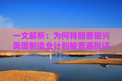 一文解析：为何特朗普振兴美国制造业计划被普遍批评是痴人说梦？