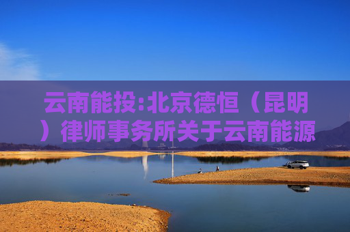 云南能投:北京德恒（昆明）律师事务所关于云南能源投资股份有限公司2025年第六次临时股东会的法律意见  第1张