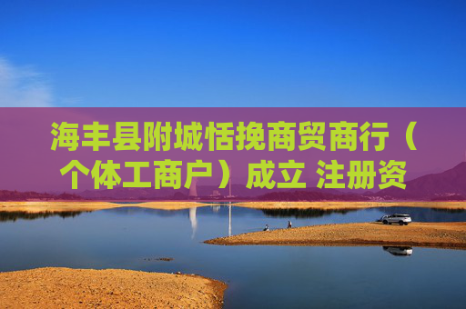 海丰县附城恬挽商贸商行（个体工商户）成立 注册资本1万人民币