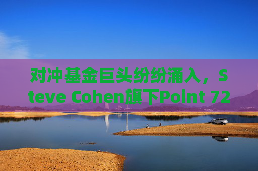 对冲基金巨头纷纷涌入，Steve Cohen旗下Point 72考虑开启大宗商品交易