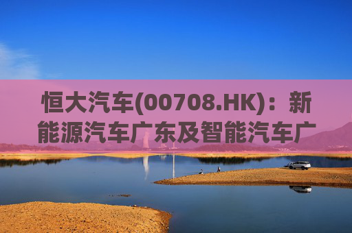 恒大汽车(00708.HK):新能源汽车广东及智能汽车广东登记股东变更为广州聚力 第1张 恒大汽车(00708.HK):新能源汽车广东及智能汽车广东登记股东变更为广州聚力 第1张