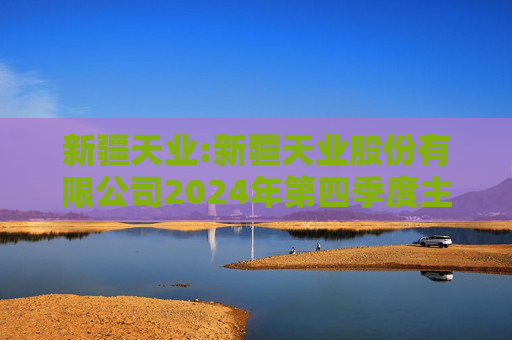 新疆天业:新疆天业股份有限公司2024年第四季度主要经营数据公告