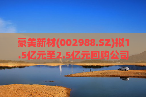 豪美新材(002988.SZ)拟1.5亿元至2.5亿元回购公司股份  第1张