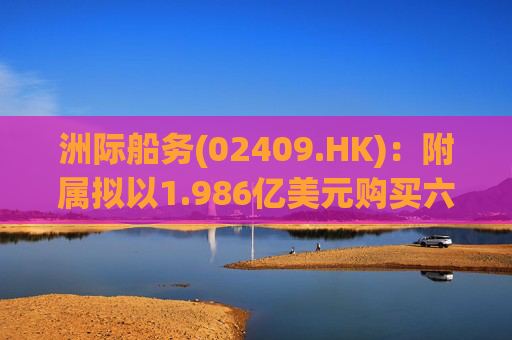 洲际船务(02409.HK):附属拟以1.986亿美元购买六艘船舶 第1张 洲际船务(02409.HK):附属拟以1.986亿美元购买六艘船舶 第1张