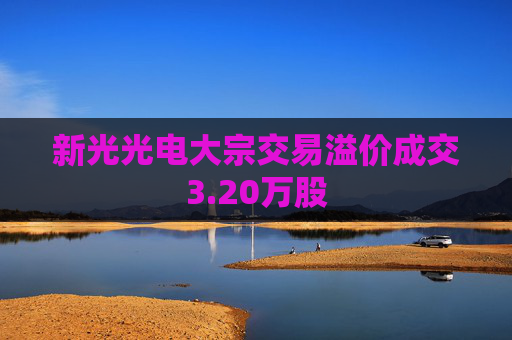 新光光电大宗交易溢价成交3.20万股