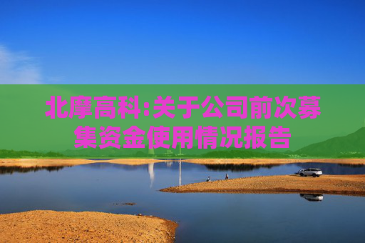 北摩高科:关于公司前次募集资金使用情况报告
