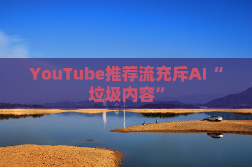 YouTube推荐流充斥AI“垃圾内容”