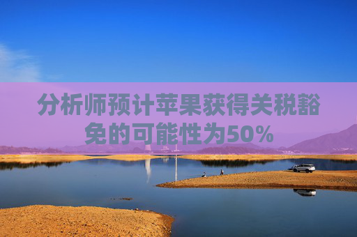 分析师预计苹果获得关税豁免的可能性为50%