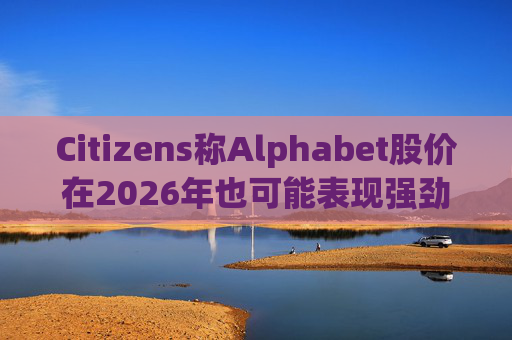 Citizens称Alphabet股价在2026年也可能表现强劲