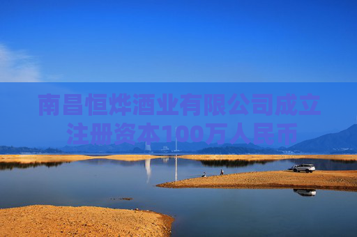 南昌恒烨酒业有限公司成立 注册资本100万人民币