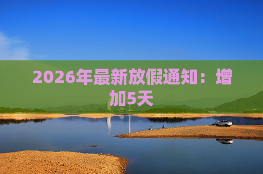 2026年最新放假通知：增加5天  第1张