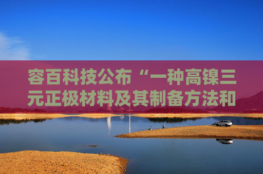 容百科技公布“一种高镍三元正极材料及其制备方法和应用”专利