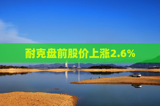 耐克盘前股价上涨2.6%