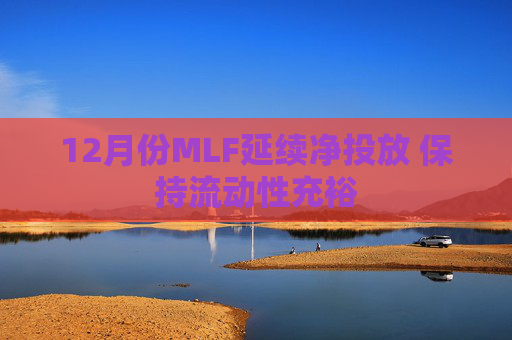 12月份MLF延续净投放 保持流动性充裕