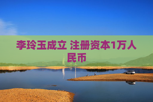 李玲玉成立 注册资本1万人民币