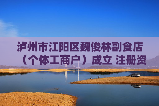 泸州市江阳区魏俊林副食店（个体工商户）成立 注册资本1万人民币
