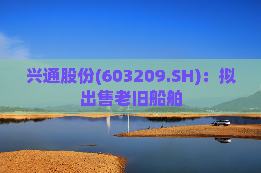 兴通股份(603209.SH):拟出售老旧船舶