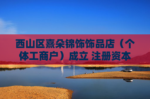 西山区熹朵锦饰饰品店（个体工商户）成立 注册资本1万人民币