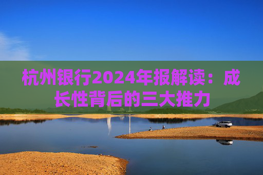 杭州银行2024年报解读：成长性背后的三大推力