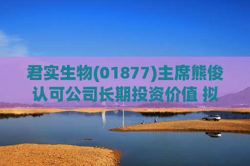 君实生物(01877)主席熊俊认可公司长期投资价值 拟增持不低于1亿元的股份