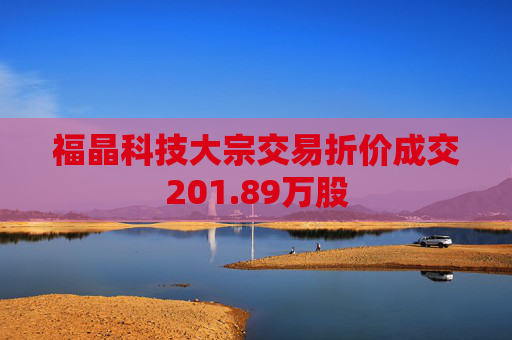 福晶科技大宗交易折价成交201.89万股