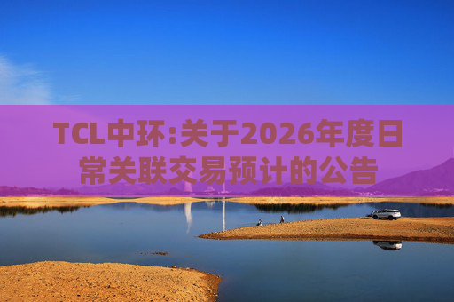 TCL中环:关于2026年度日常关联交易预计的公告