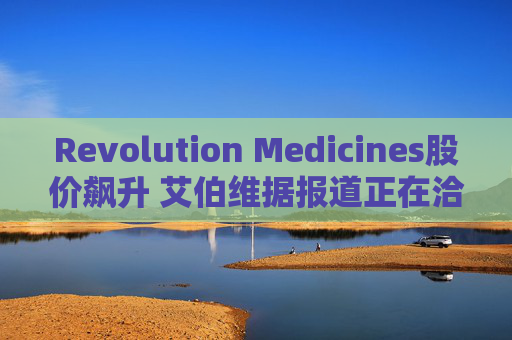 Revolution Medicines股价飙升 艾伯维据报道正在洽谈收购事宜