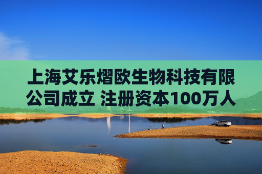 上海艾乐熠欧生物科技有限公司成立 注册资本100万人民币