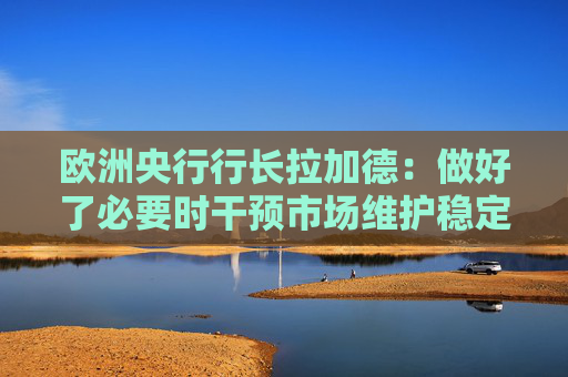 欧洲央行行长拉加德：做好了必要时干预市场维护稳定的准备