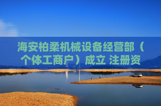 海安柏柔机械设备经营部（个体工商户）成立 注册资本3万人民币